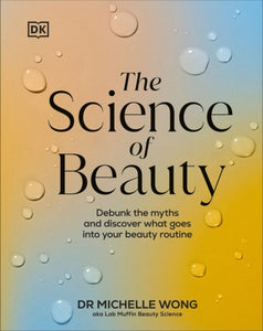 The Science of Beauty : Debunk the Myths and Discover What Goes into Your Beauty Routine - 9780241656990