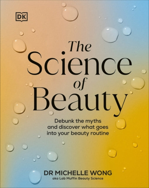 The Science of Beauty : Debunk the Myths and Discover What Goes into Your Beauty Routine - 9780241656990