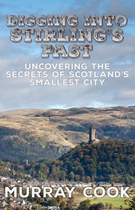 Digging into Stirling's Past : Uncovering the Secrets of Scotland's Smallest City - 9780995589797