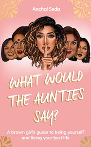 What Would the Aunties Say? : A brown girl's guide to being yourself and living your best life - 9781398505636