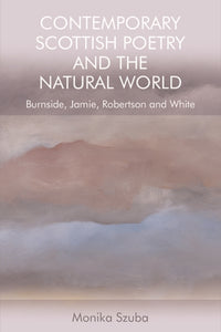 Contemporary Scottish Poetry and the Natural World : Burnside, Jamie, Robertson and White - 9781474450614