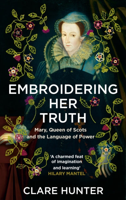 Embroidering Her Truth : Mary, Queen of Scots and the Language of Power - 9781529346282