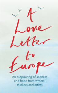 A Love Letter to Europe : An outpouring of sadness and hope - Mary Beard, Shami Chakrabati, Sebastian Faulks, Neil Gaiman, Ruth Jones, J.K. Rowling, Sandi Toksvig and others - 9781529381108