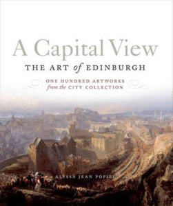 A Capital View: The Art of Edinburgh : One Hundred Artworks from the City Collection - 9781780271965