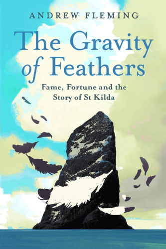 The Gravity of Feathers : Fame, Fortune and the Story of St Kilda - 9781780278810