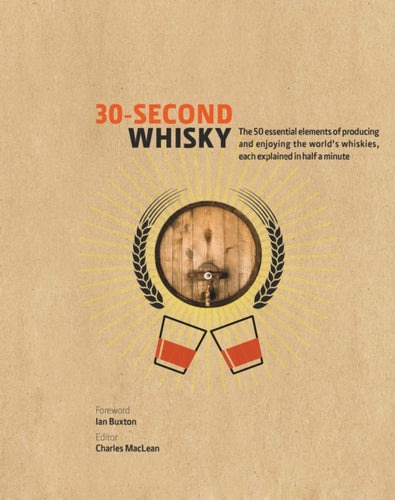 30-Second Whisky : The 50 essential elements of producing and enjoying the world's whiskies, each explained in half a minute - 9781782404903