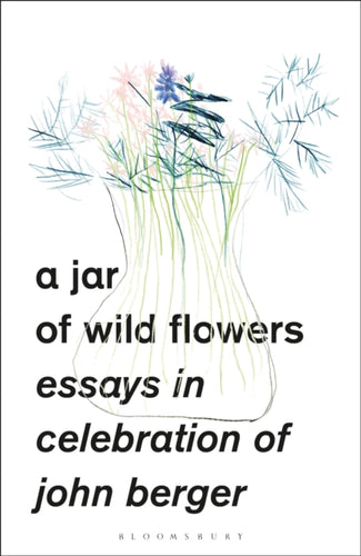 A Jar of Wild Flowers : Essays in Celebration of John Berger - 9781783608799