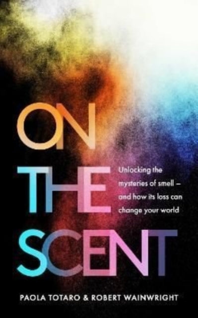 On the Scent : Unlocking the Mysteries of Smell - and How Its Loss Can Change Your World - 9781783966424