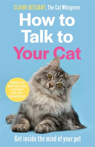 How to Talk to Your Cat : Get inside the mind of your pet - From the bestselling author of The Cat Whisperer - 9781789465990