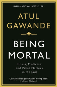 Being Mortal : Illness, Medicine and What Matters in the End - 9781846685828