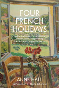 Four French Holidays : Daphne Du Maurier, Stella Gibbons, Rumer Godden, Margery Sharp and their novels inspired by France - 9781911397274