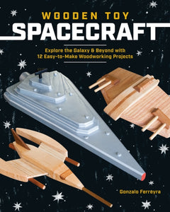 Wooden Toy Spacecraft : Explore the Galaxy & Beyond with 13 Easy-to-Make Woodworking Projects - 9781940611839